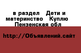  в раздел : Дети и материнство » Куплю . Пензенская обл.